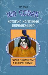 Книга 100 собак, которые изменили цивилизацию: Самые знаменитые в истории собаки